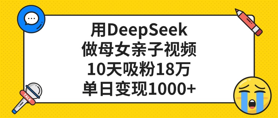 用DeepSeek做母女亲子视频，单日变现1000+，10天吸粉18万-资源智库