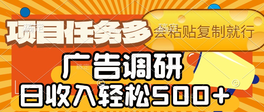 会复制粘贴即可，广告调研，项目任务多，日收入轻松500+-资源智库
