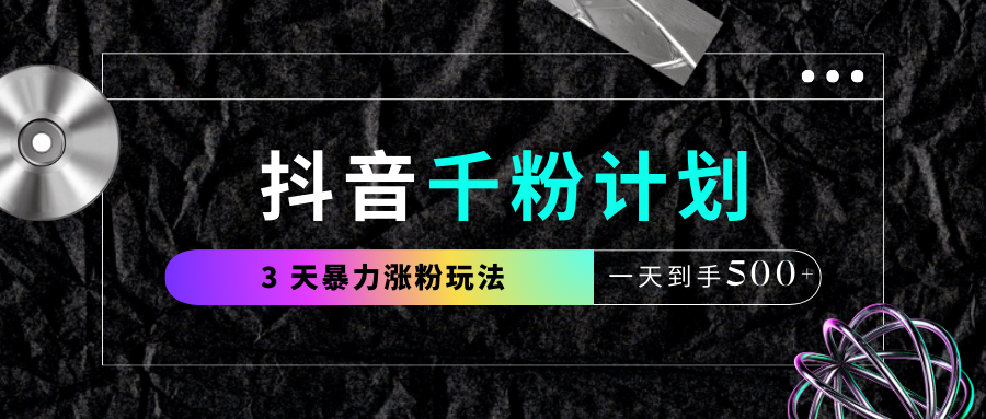 抖音千粉计划,最新玩法三天暴力涨千粉,一天到手500元+-资源智库