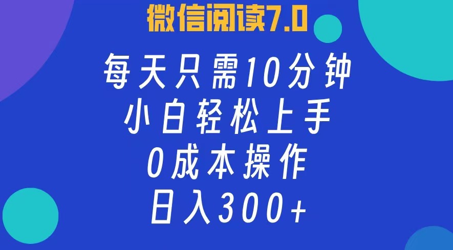 微信阅读7.0，每日10分钟，日收入300+，0成本小白轻松上手-资源智库