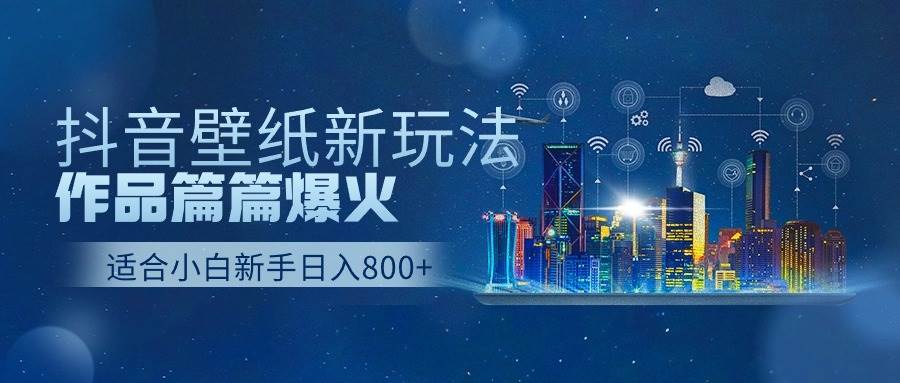 抖音壁纸号新玩法，作品篇篇爆火，日收益500+-资源智库