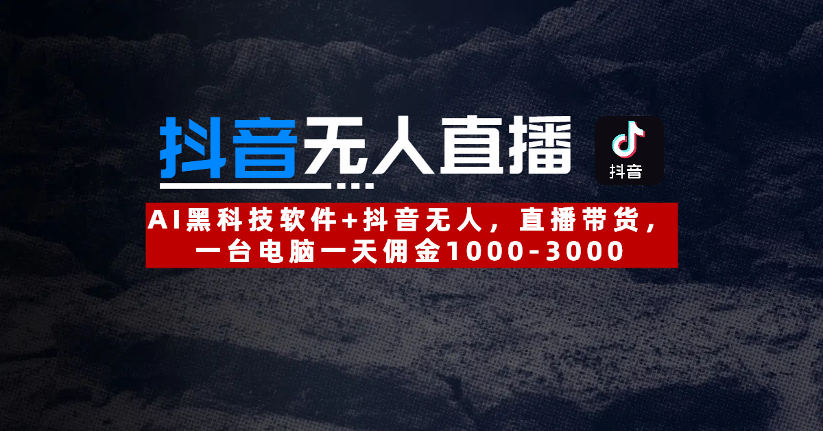 【抖音无人直播】AI黑科技软件+抖音无人直播带货，一台电脑一天佣金1000-3000-资源智库