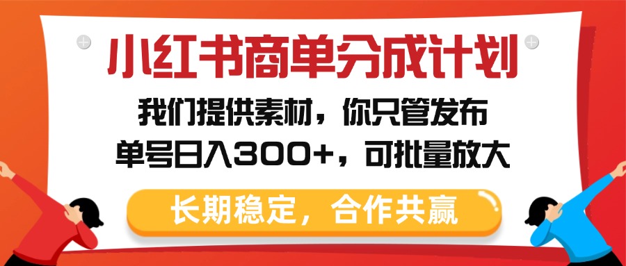 小红书商单分成计划，我们提供素材，你只管发布，单号日入300+，可批量放大-资源智库