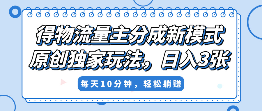 得物流量主分成新模式，原创独家玩法，小白可做，简单暴利，单日稳定变现300+-资源智库