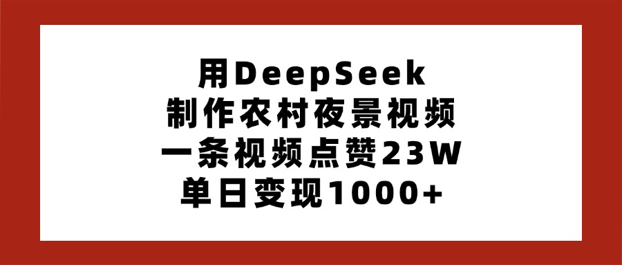 用DeepSeek制作农村夜景视频，一条视频点赞23W，单日变现1000+-资源智库