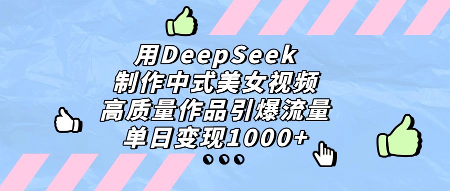 用DeepSeek制作，中式美女视频，高质量作品引爆流量，单日变现1000+-资源智库