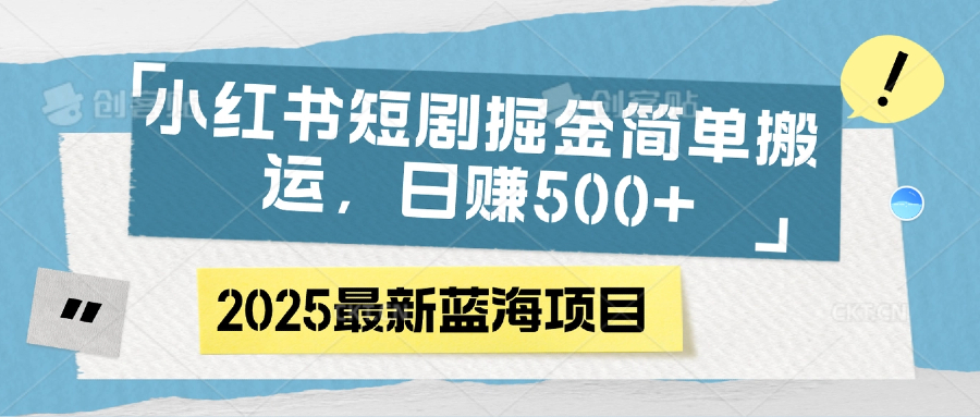 小红书短剧掘金，简单搬运，日赚500+-资源智库