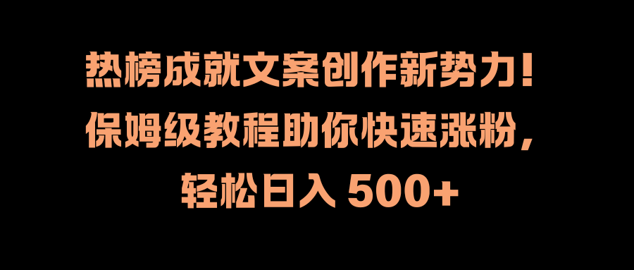 热榜成就文案创作新势力！保姆级教程助你快速涨粉，轻松日入 500+-资源智库