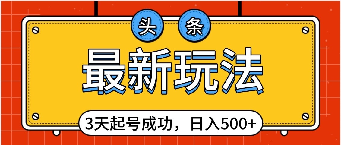 头条，最新玩法，3天起号成功，日入500+，小白轻松上手-资源智库