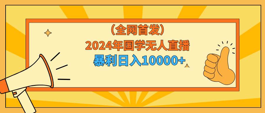 2024年国学无人直播暴力日入10000+小白也可操作-资源智库