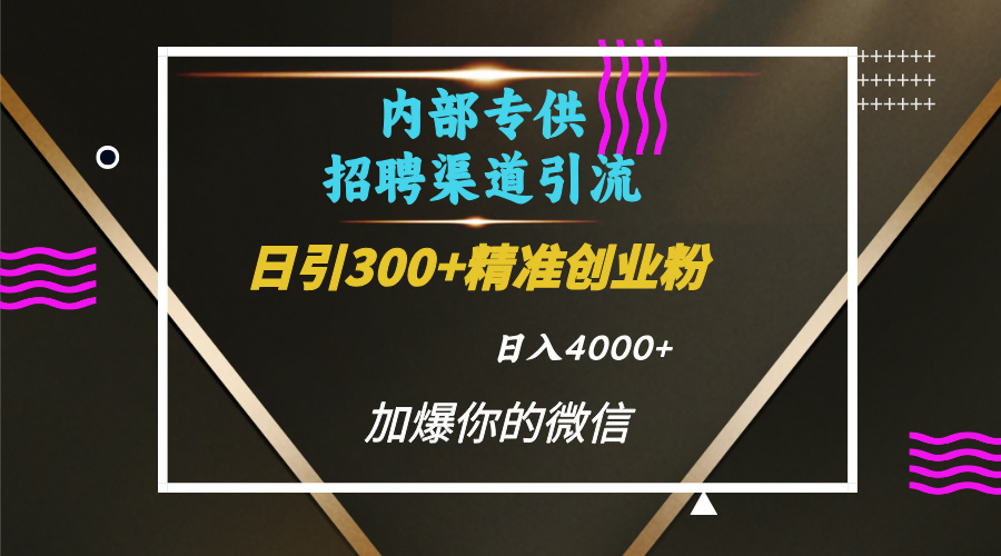 内部招聘引流技术，很实用的引流方法，流量巨大小白轻松上手日引300+精准创业粉，单日可变现4000+-资源智库
