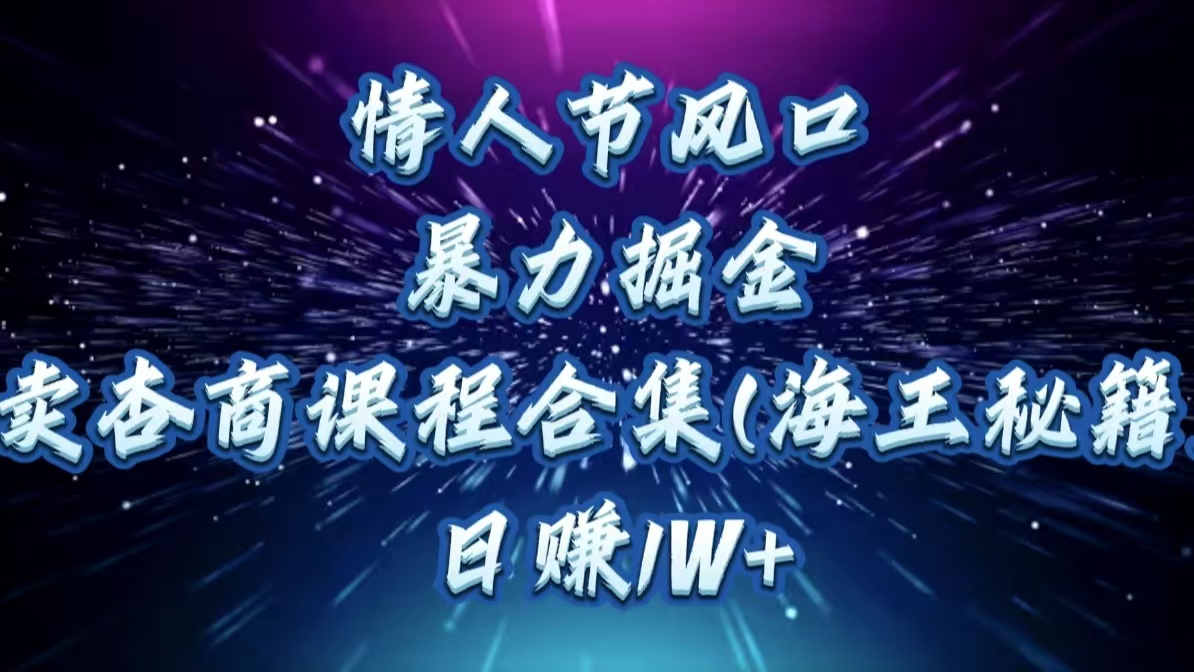 情人节风口，暴力掘金！卖杏商课程合集(海王秘籍)，日赚1W+-资源智库