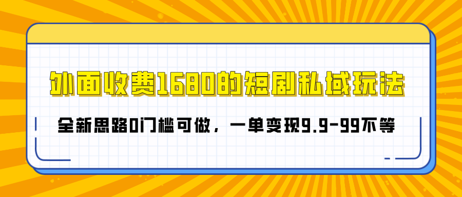 外面收费1680的短剧私域玩法，全新思路0门槛可做，一单变现9.9-99不等-资源智库