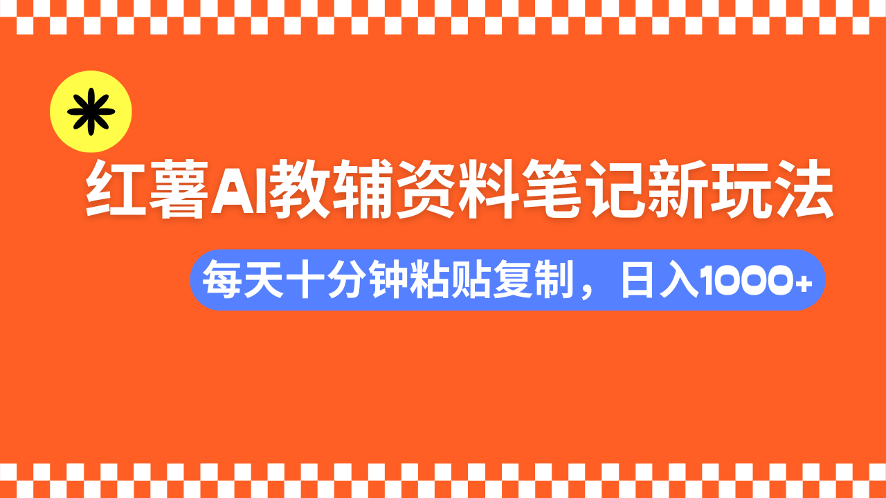 小红书AI教辅资料笔记新玩法,0门槛,可批量可复制,一天十分钟发笔记轻松日入1000+-资源智库