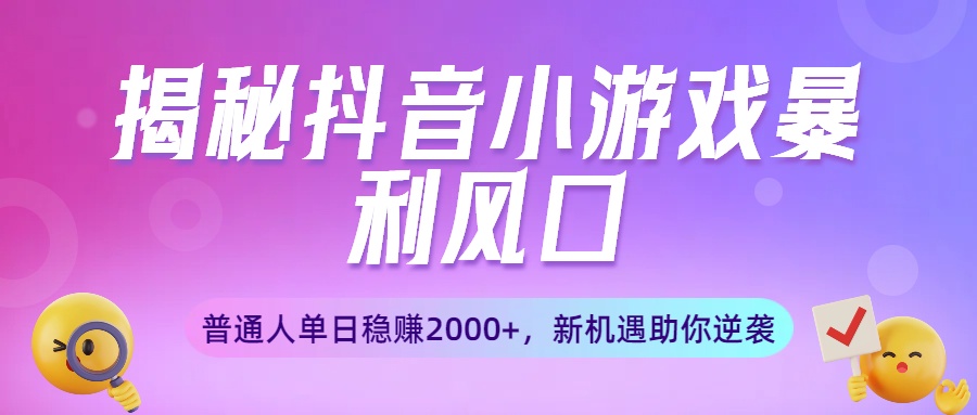 揭秘抖音小游戏暴利风口:普通人单日稳赚2000+,新机遇助你逆袭-资源智库