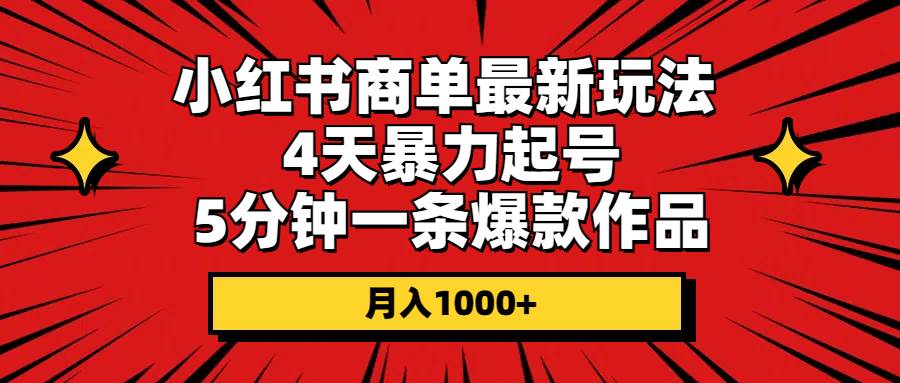 小红书商单最新玩法 4天暴力起号 5分钟一条爆款作品 月入1000+-资源智库