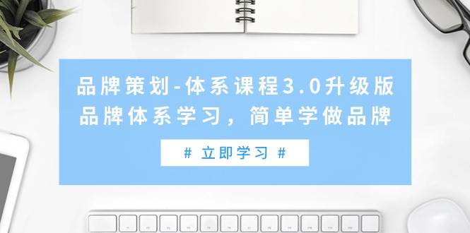 品牌策划-体系课程3.0升级版，品牌体系学习，简单学做品牌（高清无水印）-资源智库
