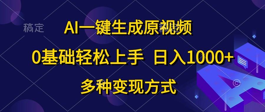 AI一键生成原视频，0基础轻松上手，日入1000+，多种变现方式-资源智库