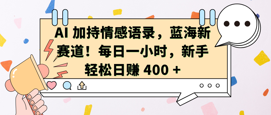 AI加持情感语录,蓝海新赛道!每日一小时,新手轻松日赚 400 +-资源智库