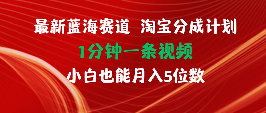 最新蓝海项目淘宝分成计划1分钟1条视频小白也能月入五位数-资源智库