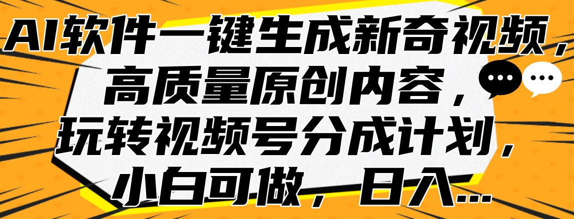 AI软件一键生成新奇视频，高质量原创内容，玩转视频号分成计划，小白可做，日入…-资源智库