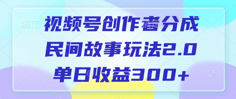 视频号创作者分成，民间故事玩法2.0，单日收益300+-资源智库