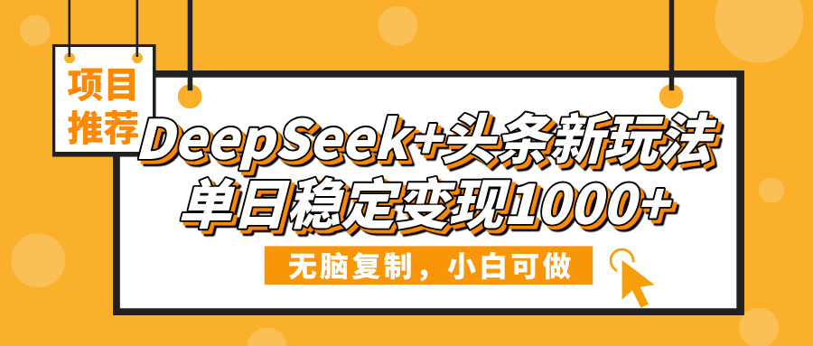 DeepSeek+头条新玩法，无脑复制，小白可做，单日稳定变现1000+-资源智库