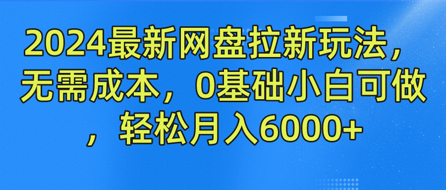 2024最新网盘拉新玩法，无需成本，0基础小白可做，轻松月入6000+-资源智库