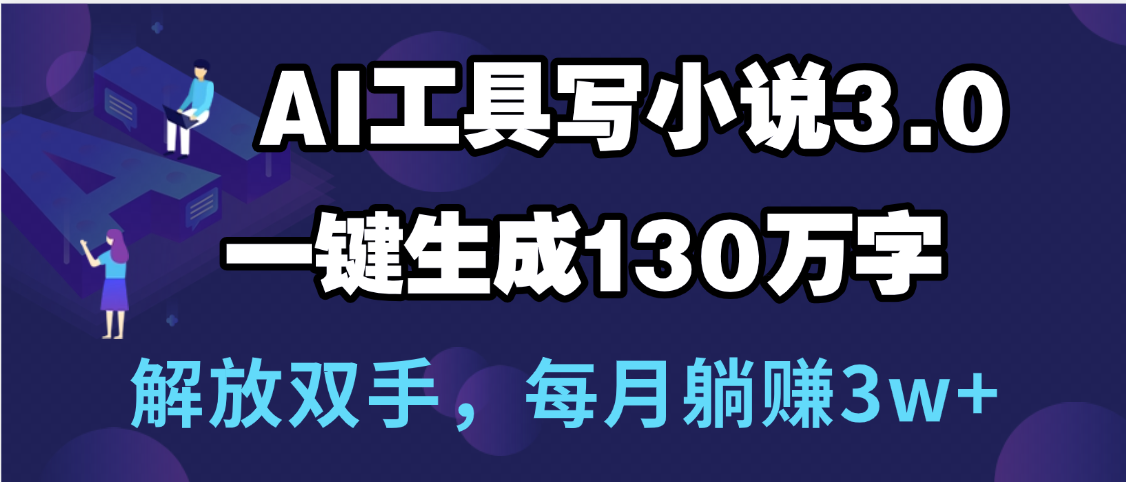 用AI工具写小说3.0，一键生成130万字，解放双手，每月躺赚3w+-资源智库