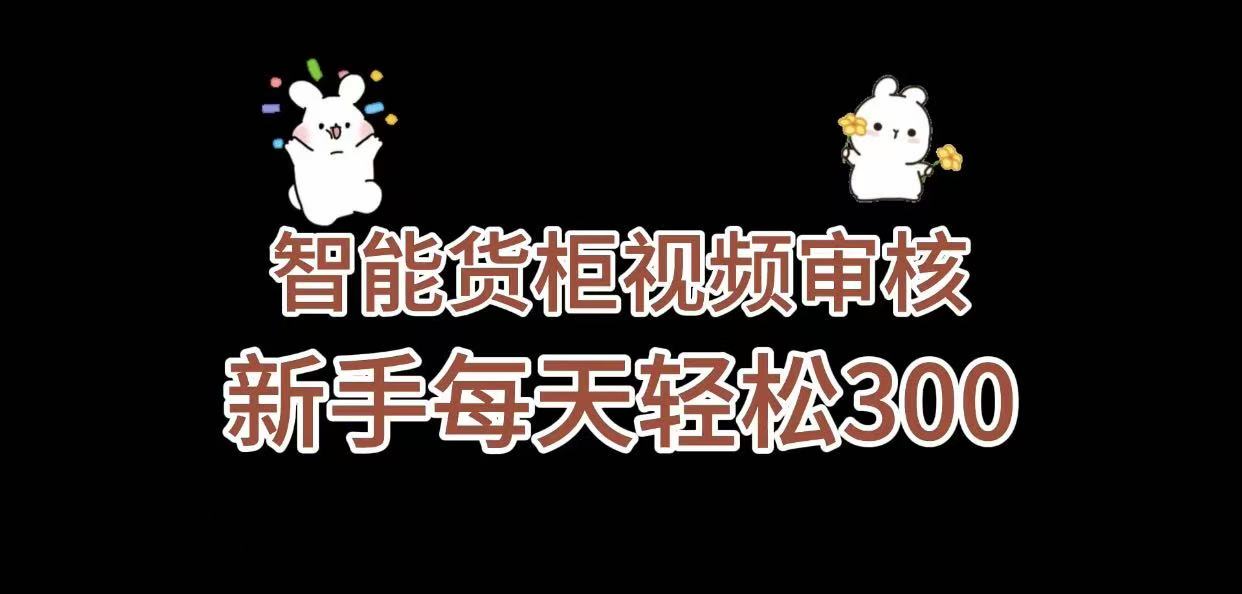 《智能货柜视频审核,几秒一单,多劳多得,新人小白一天轻松 300+,零门槛》-资源智库
