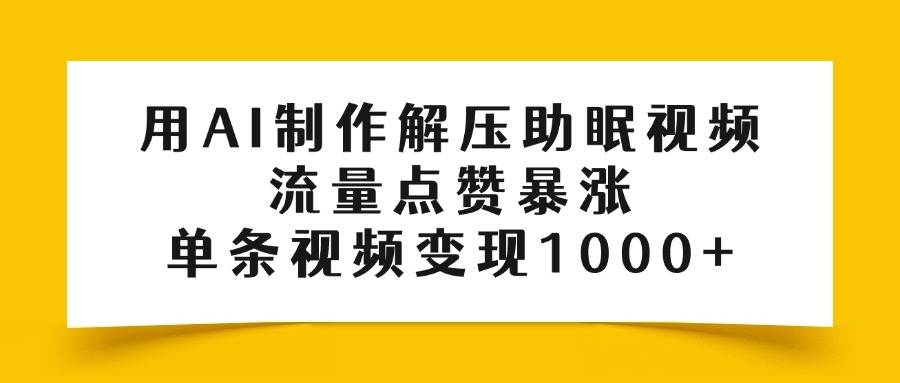 用AI制作解压助眠视频，流量点赞暴涨，单条视频变现1000+-资源智库