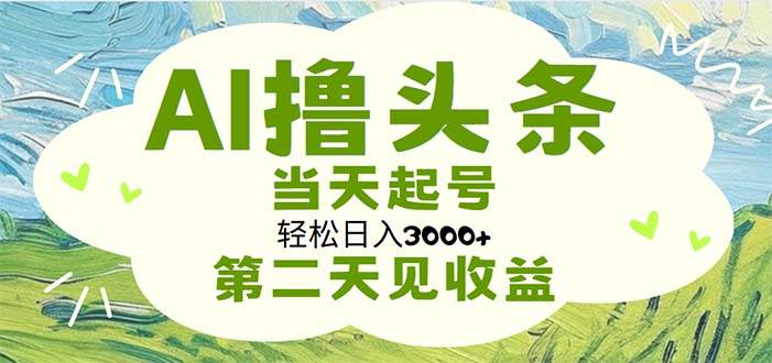 AI撸头条，轻松日入3000+无脑操作，当天起号，第二天见收益-资源智库