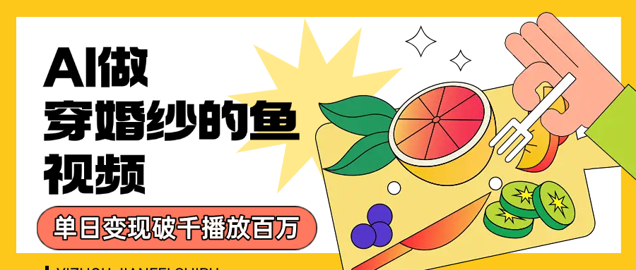 用AI 制作穿婚纱的鱼视频，单日变现1000+，轻松收割百万播放-资源智库