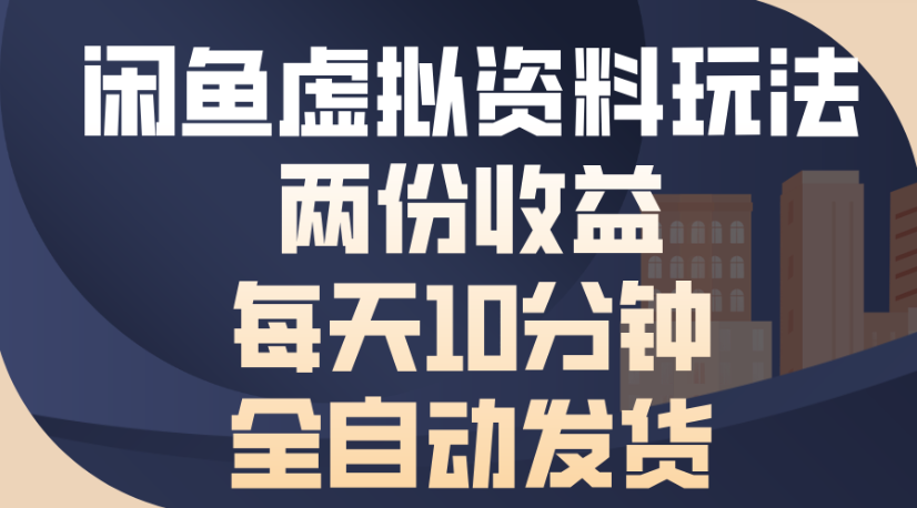 闲鱼虚拟资料玩法两份收益每天5分钟全自动发货日入500-资源智库