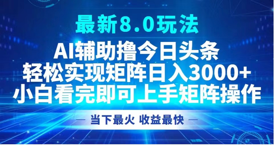 最新8.0玩法 AI辅助撸今日头条轻松实现矩阵日入3000+小白看完即可上手矩阵操作当下最火 收益最快-资源智库