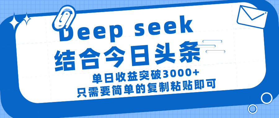 deep seek 结 合今日 头 条， 单 日收 益突破 3000+ ， 只需要 简单 的复制粘贴 即可-资源智库