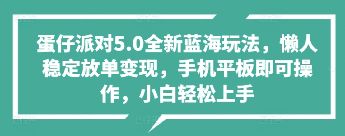 蛋仔派对5.0全新蓝海玩法，懒人稳定放单变现，小白也可以轻松上手-资源智库