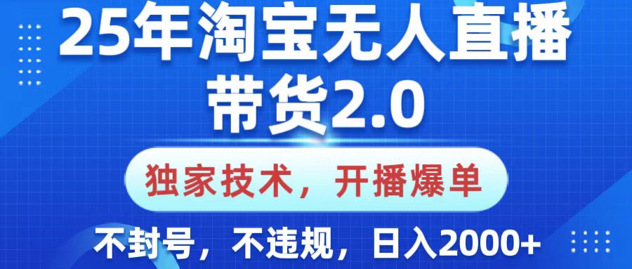 25年淘宝无人直播带货2.0，独家技术，开播爆单，纯小白易上手，不封号，不违规，，日入2000+-资源智库
