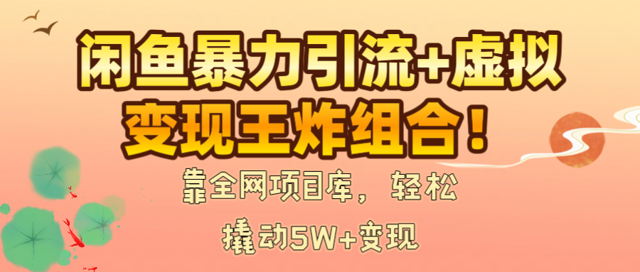 闲鱼暴力引流+虚拟变现王炸组合！靠全网项目库，轻松撬动5W+变现-资源智库
