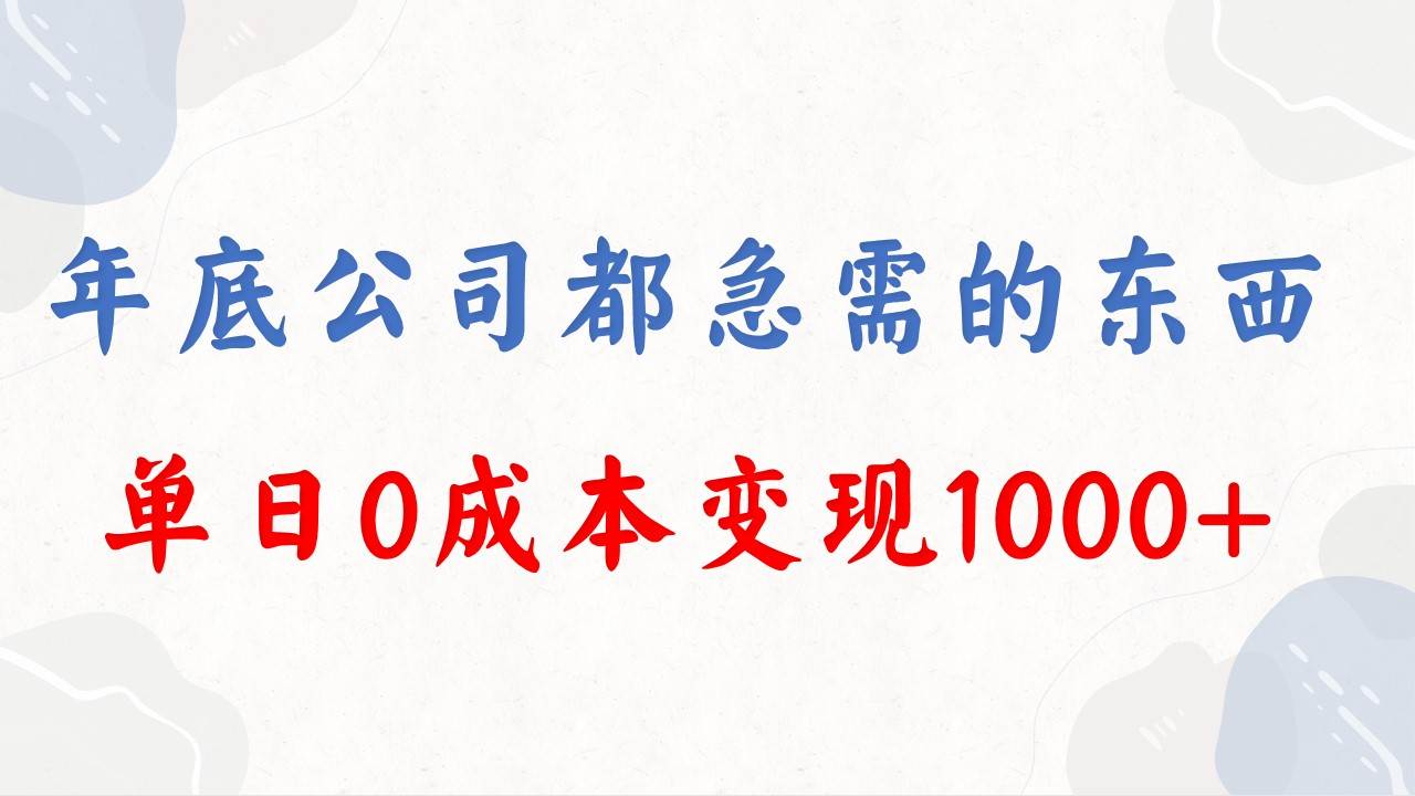 年底必做项目，每个公司都需要，今年别再错过了，0成本变现，单日收益1000-资源智库