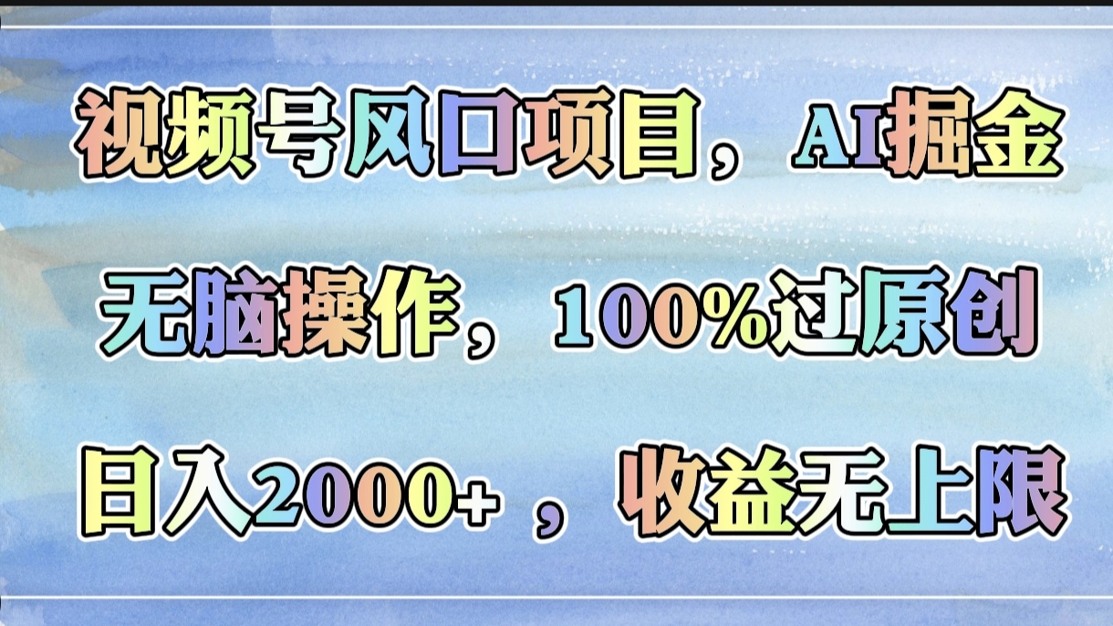 视频号风口项目，AI掘金，无脑操作，100%过原创，日入2000+，收益无上限-资源智库