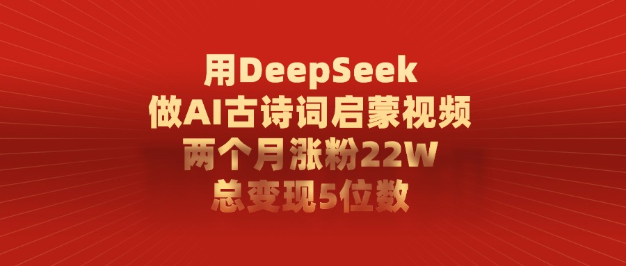 用DeepSeek做AI古诗词,启蒙视频,两个月涨粉22W,总变现5位数-资源智库