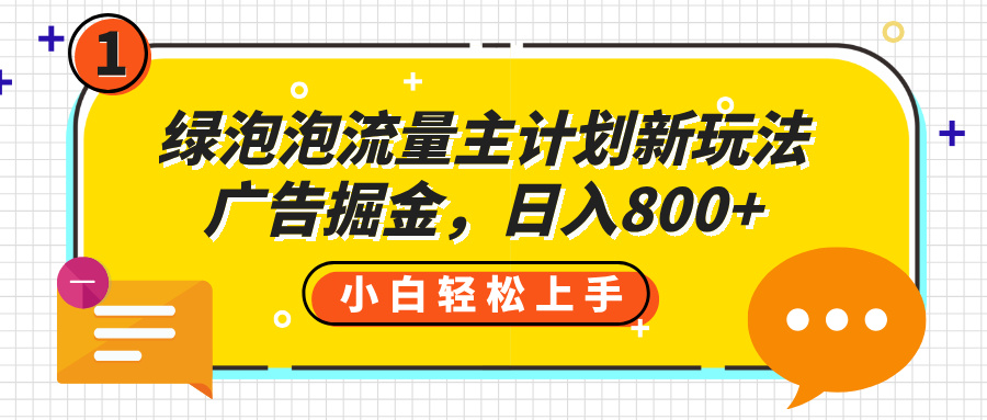 绿泡泡流量主计划新玩法,广告掘金,日入800+-资源智库