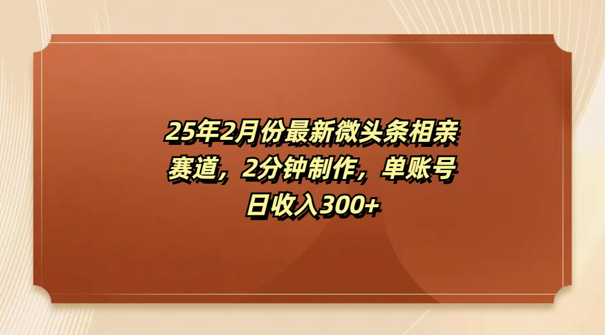 最新微头条相亲赛道，2分钟制作，单账号日收入300+-资源智库