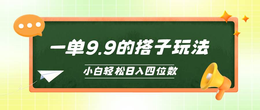小白也能轻松玩转的搭子项目，一单9.9，日入四位数-资源智库
