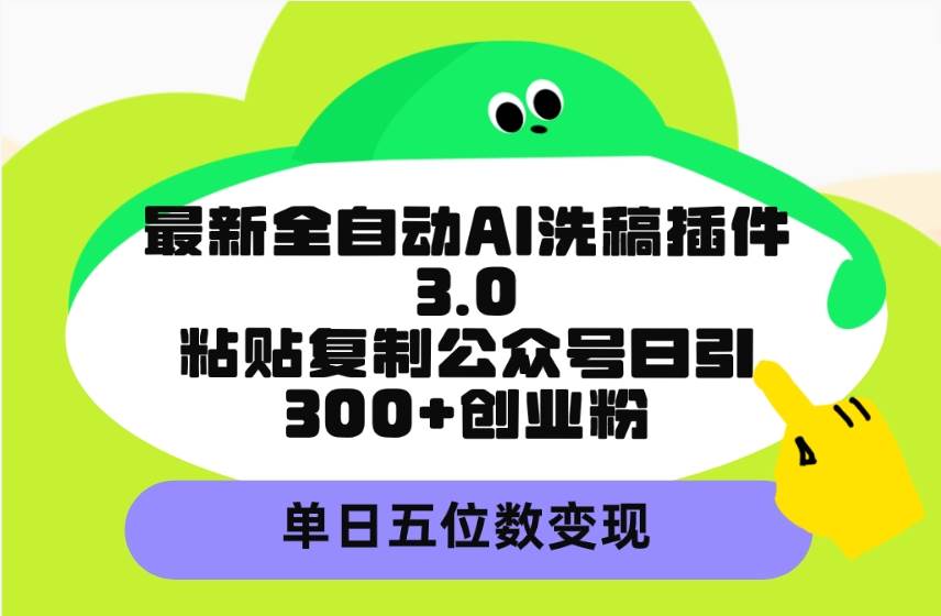 最新全自动AI洗稿插件3.0，粘贴复制公众号日引300+创业粉，单日五位数变现-资源智库