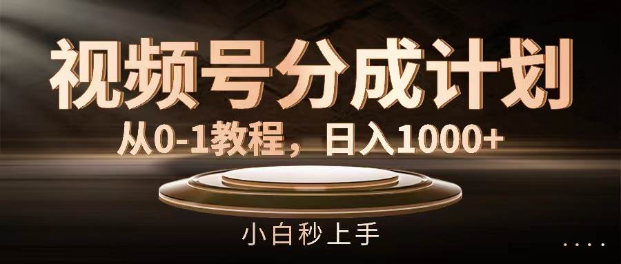 视频号分成计划，从0-1教程，日入1000+-资源智库
