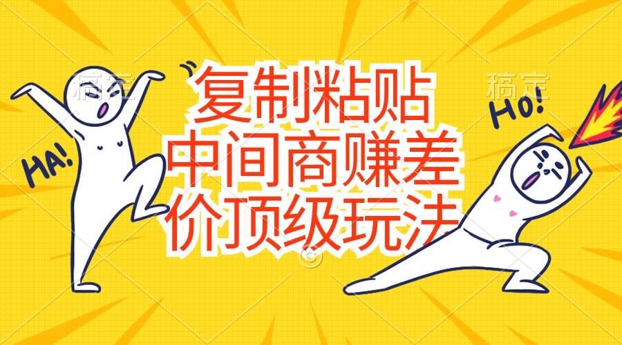 复制粘贴，中间商赚差价顶级玩法，零成本，硬通货-资源智库