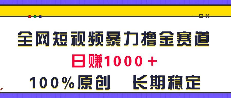 全网短视频暴力撸金赛道，日入1000＋！原创玩法，长期稳定-资源智库