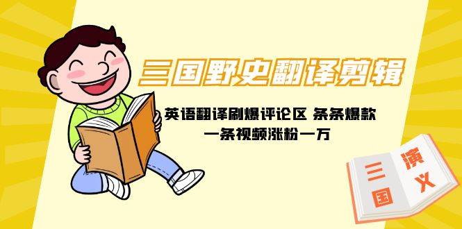 三国野史翻译剪辑 英语翻译刷爆评论区 条条爆款一条视频涨粉1w+附888G素材-资源智库